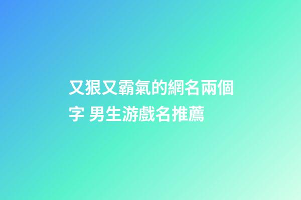 又狠又霸氣的網名兩個字 男生游戲名推薦